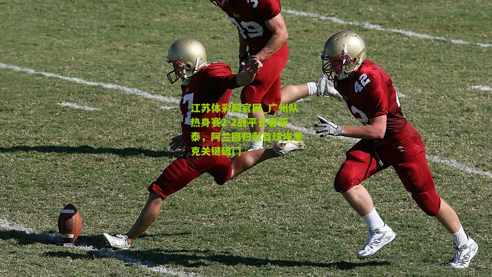 江苏体彩网官网_广州队热身赛2-2战平长春亚泰，阿兰回归献首球埃里克关键破门