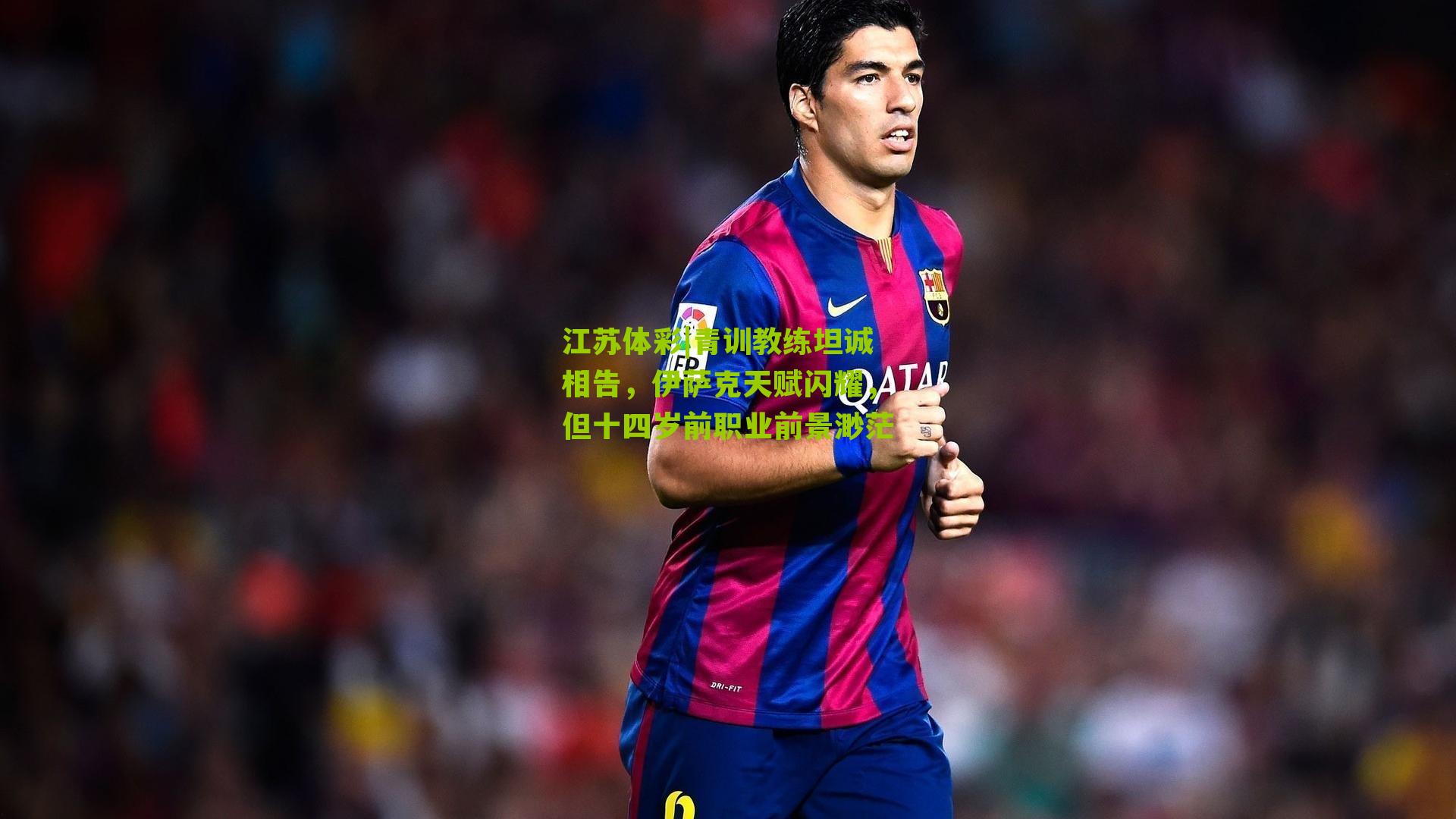 青训教练坦诚相告，伊萨克天赋闪耀，但十四岁前职业前景渺茫