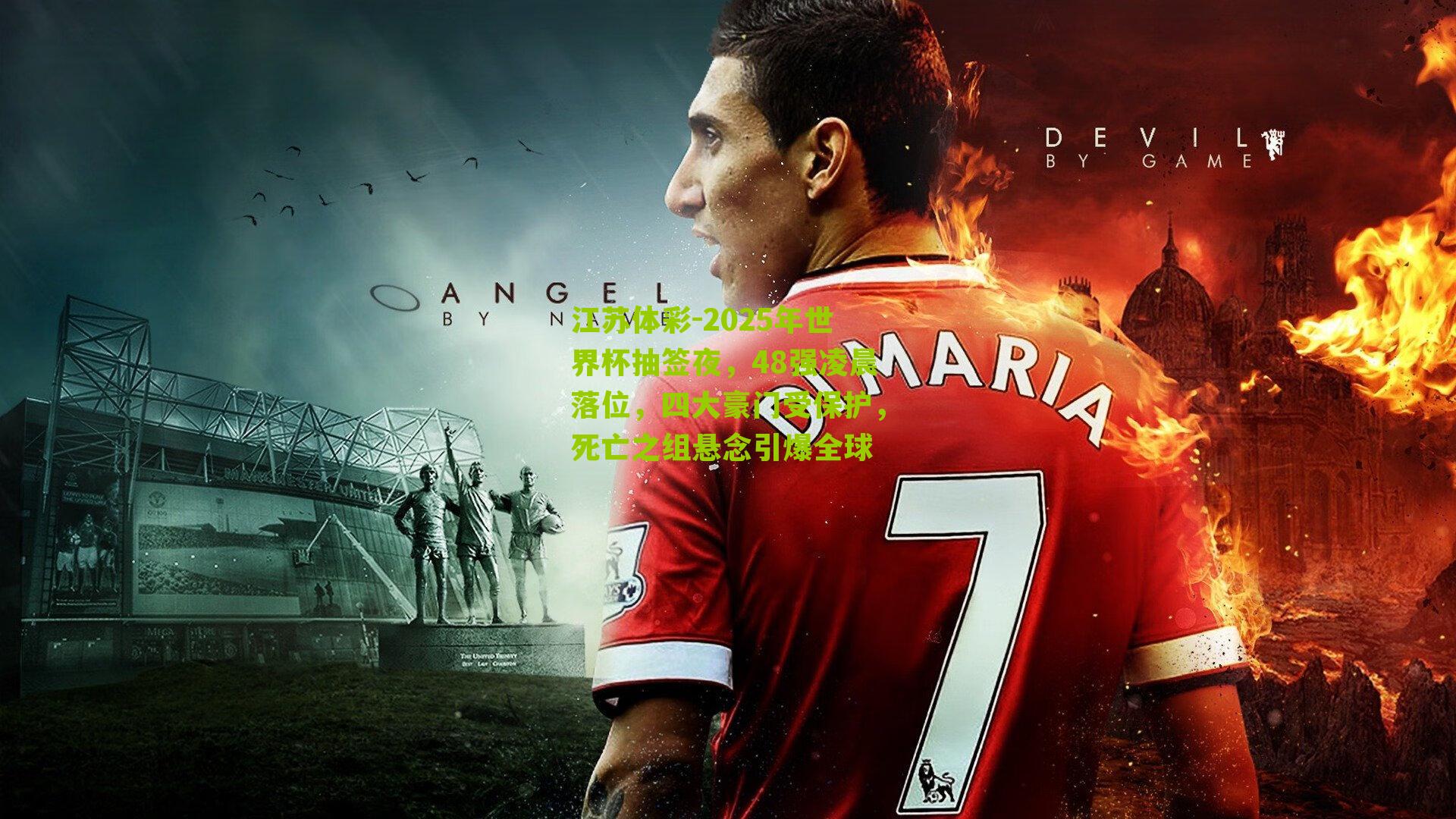 江苏体彩-2025年世界杯抽签夜，48强凌晨落位，四大豪门受保护，死亡之组悬念引爆全球