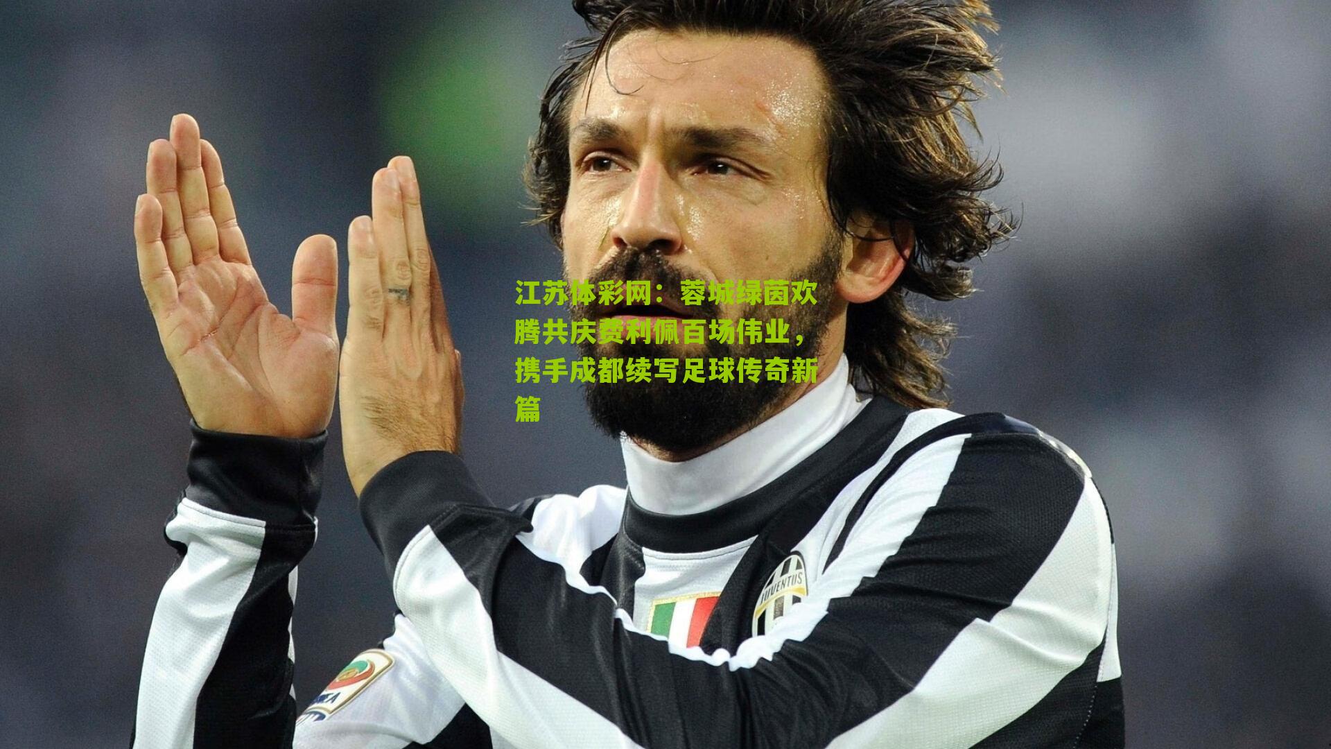 江苏体彩网：蓉城绿茵欢腾共庆费利佩百场伟业，携手成都续写足球传奇新篇