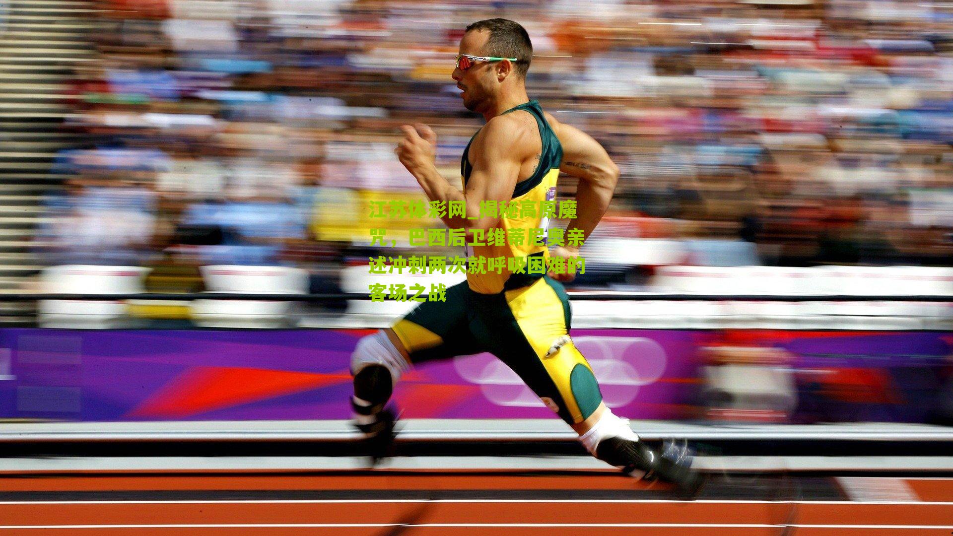 江苏体彩网_揭秘高原魔咒，巴西后卫维蒂尼奥亲述冲刺两次就呼吸困难的客场之战