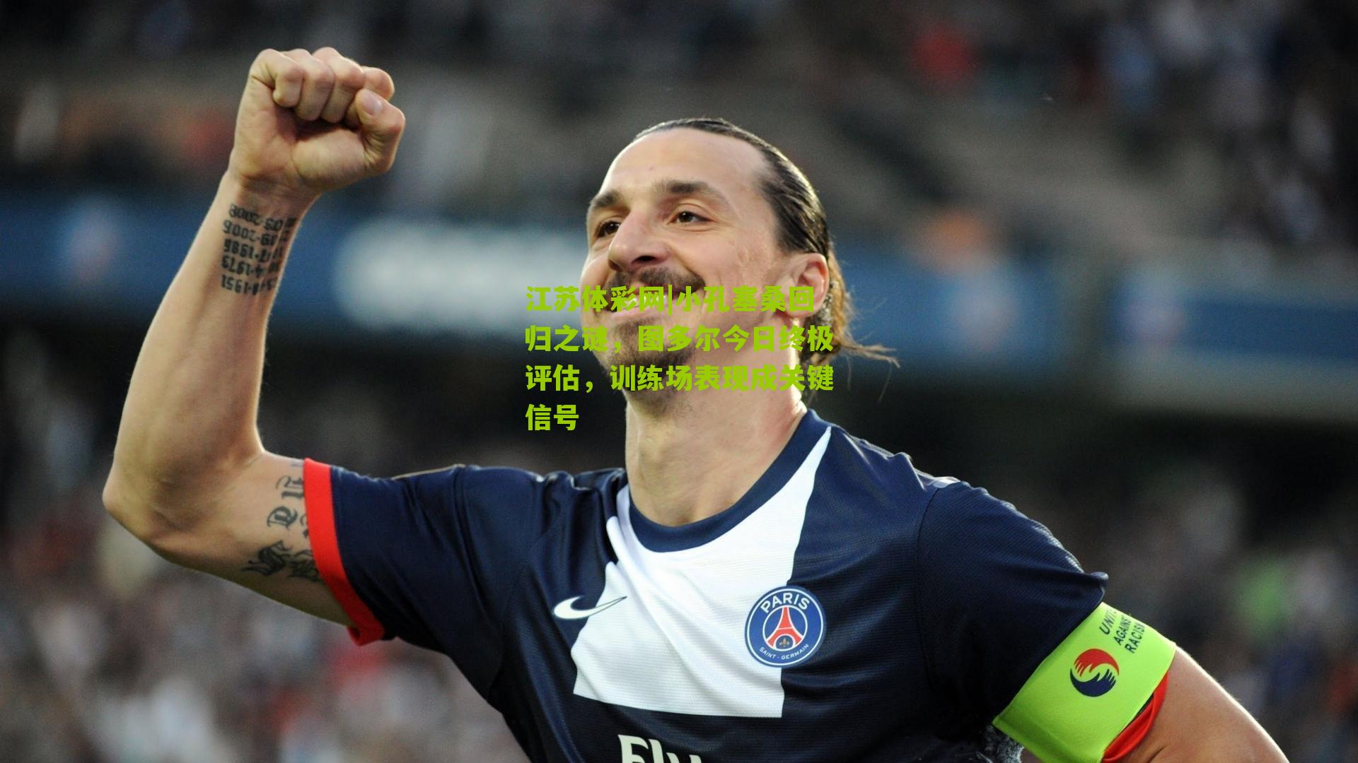 小孔塞桑回归之谜，图多尔今日终极评估，训练场表现成关键信号